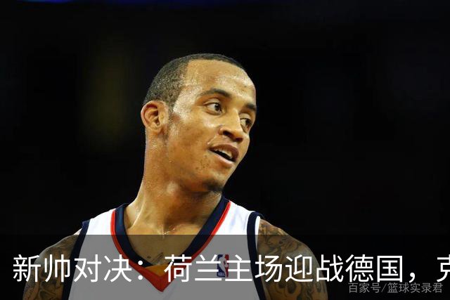 新帅对决：荷兰主场迎战德国，克洛普的挑战与机遇